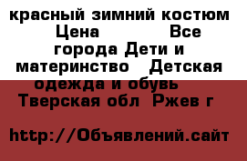 красный зимний костюм  › Цена ­ 1 200 - Все города Дети и материнство » Детская одежда и обувь   . Тверская обл.,Ржев г.